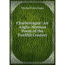 

Книга Charlemagne: An Anglo-Norman Poem of the Twelfth Century