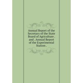 

Книга Annual Report of the Secretary of the State Board of Agriculture. and. Annual Report of the Experimental Station