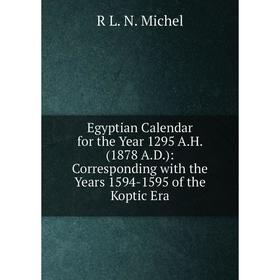 

Книга Egyptian Calendar for the Year 1295 A.H. (1878 A.D.): Corresponding with the Years 1594-1595 of the Koptic Era