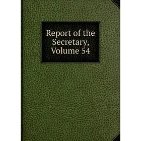 

Книга Report of the Secretary, Volume 54