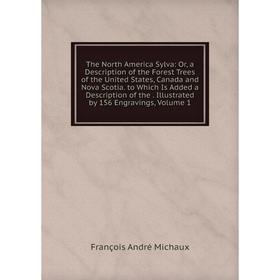 

Книга The North America Sylva: Or, a Description of the Forest Trees of the United States, Canada and Nova Scotia. to Which Is Added a Description of