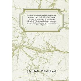 

Книга Nouvelle collection des mémoires pour servir à l'histoire de France, depuis le Xllle siècle jusqu'à la fin du XVllle; précédés de notices pour d