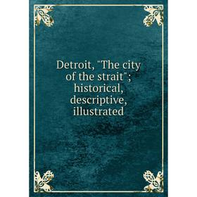 

Книга Detroit, The city of the strait; historical, descriptive, illustrated