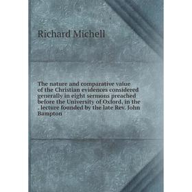 

Книга The nature and comparative value of the Christian evidences considered generally in eight sermons preached before the University of Oxford, in t