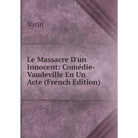 

Книга Le Massacre D'un Innocent: Comédie-Vaudeville En Un Acte