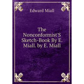 

Книга The Nonconformist'S Sketch-Book By E. Miall. by E. Miall