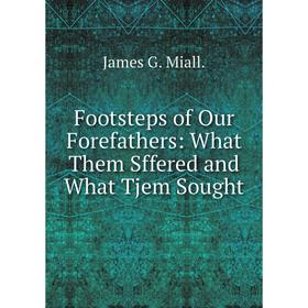 

Книга Footsteps of Our Forefathers: What Them Sffered and What Tjem Sought