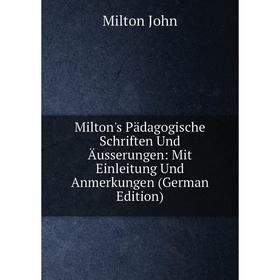 

Книга Milton's Pädagogische Schriften Und Äusserungen: Mit Einleitung Und Anmerkungen