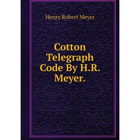 

Книга Cotton Telegraph Code By H.R. Meyer