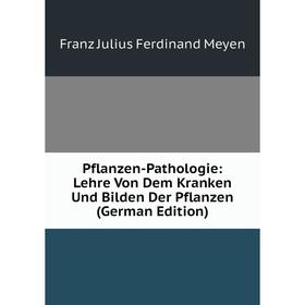 

Книга Pflanzen-Pathologie: Lehre Von Dem Kranken Und Bilden Der Pflanzen (German Edition)