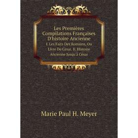 

Книга Les Premières Compilations Françaises D'histoire AncienneI Les Faits Des Romains, Ou Livre De César Ii Histoire Ancienne Jusqu'à César