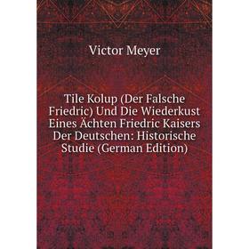 

Книга Tile Kolup (Der Falsche Friedric) Und Die Wiederkust Eines Ächten Friedric Kaisers Der Deutschen: Historische Studie (German Edition)