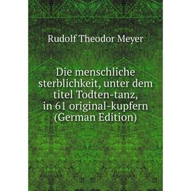 

Книга Die menschliche sterblichkeit, unter dem titel Todten-tanz, in 61 original-kupfern (German Edition)