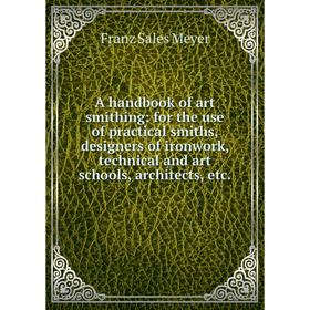 

Книга A handbook of art smithing: for the use of practical smiths, designers of ironwork, technical and art schools, architects, etc