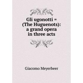 

Книга Gli ugonotti = (The Huguenots): a grand opera in three acts