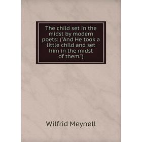 

Книга The child set in the midst by modern poets: (And He took a little child and set him in the midst of them.)