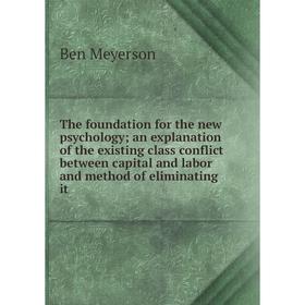 

Книга The foundation for the new psychology; an explanation of the existing class conflict between capital and labor and method of eliminating it