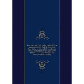 

Книга Constitución Política De La República Mexicana, Sobre La Indestructible Base De Su Legítima Independencia, Proclamada El 16 De Setiembre De 1810