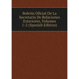 

Книга Boletín Oficial De La Secretaría De Relaciones Exteriores, Volumes 1-2 (Spanish Edition)