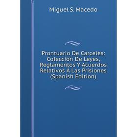 

Книга Prontuario De Carceles: Colección De Leyes, Reglamentos Y Acuerdos Relativos Á Las Prisiones (Spanish Edition)