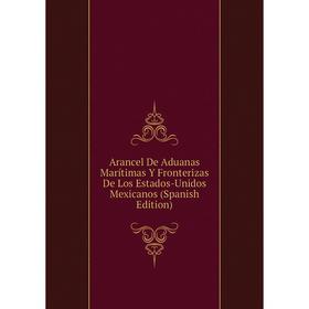 

Книга Arancel De Aduanas Marítimas Y Fronterizas De Los Estados-Unidos Mexicanos (Spanish Edition)