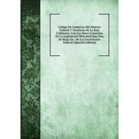 

Книга Código De Comercio Del Distrito Federal Y Territorio De La Baja California: Con Las Bases Generales De La Legislación Mercantil Que Han De Regir