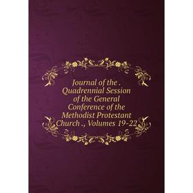 

Книга Journal of the. Quadrennial Session of the General Conference of the Methodist Protestant Church, Volumes 19-22