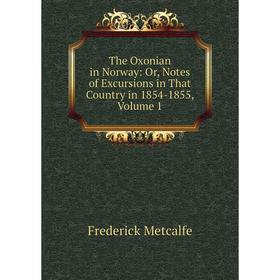 

Книга The Oxonian in Norway: Or, Notes of Excursions in That Country in 1854-1855, Volume 1