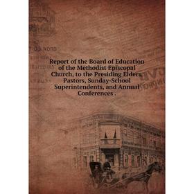 

Книга Report of the Board of Education of the Methodist Episcopal Church, to the Presiding Elders, Pastors, Sunday-School Superintendents, and Annual