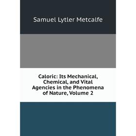 

Книга Caloric: Its Mechanical, Chemical, and Vital Agencies in the Phenomena of Nature, Volume 2