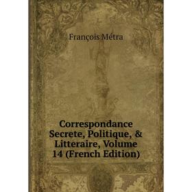 

Книга Correspondance Secrete, Politique, & Litteraire, Volume 14 (French Edition)