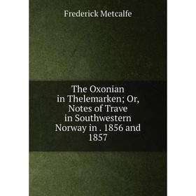 

Книга The Oxonian in Thelemarken; Or, Notes of Trave in Southwestern Norway in. 1856 and 1857