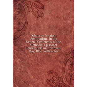 

Книга Debate on modern abolitionism, in the General Conference of the Methodist Episcopal Church, held in Cincinnati, May, 1836. With notes