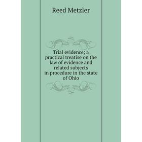 

Книга Trial evidence; a practical treatise on the law of evidence and related subjects in procedure in the state of Ohio