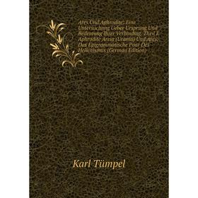 

Книга Ares Und Aphrodite: Eine Untersuchung Ueber Ursprung Und Bedeutung Ihrer Verbinding. Theil I. Aphrodite Areia (Urania) Und Ares, Das Epigrammati