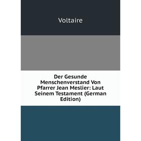 

Книга Der Gesunde Menschenverstand Von Pfarrer Jean Meslier: Laut Seinem Testament (German Edition)