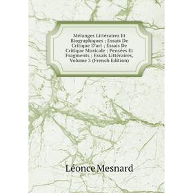 

Книга Mélanges littéraire s Et Biographiques; Essais De Critique D'art; Essais De Critique Musicale; Pensées Et Fragments; Essais littéraire s, Volume