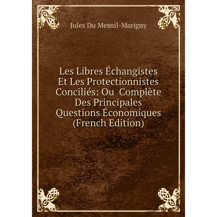 фото Книга les libres échangistes et les protectionnistes conciliés: ou complète des principales questions économiques nobel press