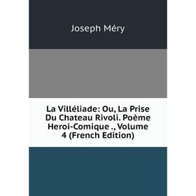 

Книга La Villéliade: Ou, La Prise Du Chateau Rivoli Poème Heroi-Comique, Volume 4