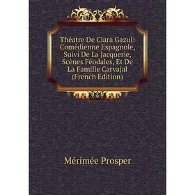 

Книга Théatre De Clara Gazul: Comédienne Espagnole, Suivi De La Jacquerie, Scènes Féodales, Et De La Famille Carvajal (French Edition)