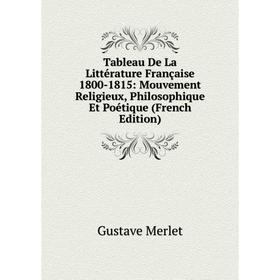 

Книга Tableau De La Littérature Française 1800-1815: Mouvement Religieux, Philosophique Et Poétique (French Edition)