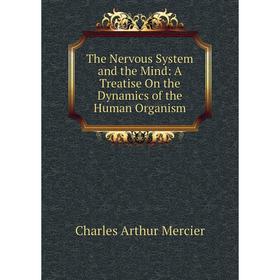 

Книга The Nervous System and the Mind: A Treatise On the Dynamics of the Human Organism