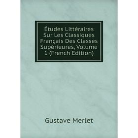 

Книга Études Littéraires Sur Les Classiques Français Des Classes Supérieures, Volume 1 (French Edition)