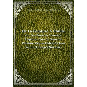 

Книга De La Peinture À L'huile. Ou, Des Procédés Matériels Employés Dans Ce Genre De Peinture, Depuis Hubert Et Jean Van-Eyck Jusqu'à Nos Jours