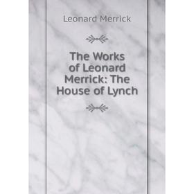 

Книга The Works of Leonard Merrick: The House of Lynch