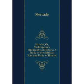 

Книга Hamlet, Or, Shakespeare's Philosophy of History: A Study of the Spiritual Soul and Unity of Hamlet