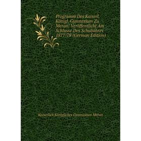 

Книга Programm Des Kaiserl. Königl. Gymnasium Zu Meran: Veröffentlicht Am Schlusse Des Schuljahres 1877/78 (German Edition)