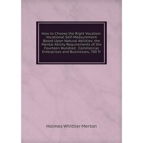 

Книга How to Choose the Right Vocation: Vocational Self-Measurement Based Upon Natural Abilities; the Mental Ability Requirements of the Fourteen Hund