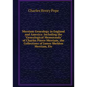 

Книга Merriam Genealogy in England and America: Including the Genealogical Memoranda of Charles Pierce Merriam, the Collections of James Sheldon Merri
