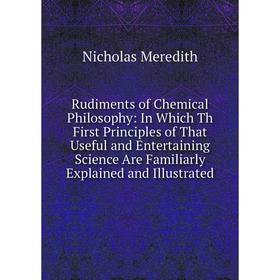 

Книга Rudiments of Chemical Philosophy: In Which Th First Principles of That Useful and Entertaining Science Are Familiarly Explained and Illustrated